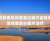皮肤黑怎样能变白偏方皮肤黑怎样能变白偏方治疗