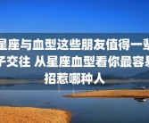星座与血型这些朋友值得一辈子交往 从星座血型看你最容易招惹哪种人