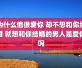 为什么他很爱你 却不想和你结婚 就想和你结婚的男人是爱你吗