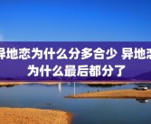 异地恋为什么分多合少 异地恋为什么最后都分了
