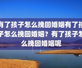 有了孩子怎么挽回婚姻有了孩子怎么挽回婚姻？有了孩子怎么挽回婚姻呢