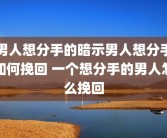 男人想分手的暗示男人想分手如何挽回 一个想分手的男人怎么挽回