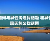 如何与异性沟通找话题 和异性聊天怎么找话题 