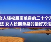 女人轻松脱离单身的二十个方法 女人长期单身的最好方法
