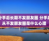 分手后长期不发朋友圈 分手后从不发朋友圈是什么心理 