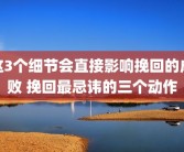 这3个细节会直接影响挽回的成败 挽回最忌讳的三个动作