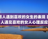 男人遇到喜欢的女生的表现 男人遇见喜欢的女人心理反应