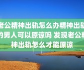 老公精神出轨怎么办精神出轨的男人可以原谅吗 发现老公精神出轨怎么才能原谅