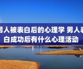 男人被表白后的心理学 男人表白成功后有什么心理活动 