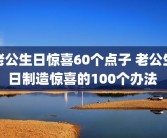 老公生日惊喜60个点子 老公生日制造惊喜的100个办法 