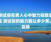 测试你在男人心中魅力指数多高 测试你的魅力能让多少男人臣服