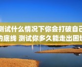 测试什么情况下你会打破自己的底线 测试你多久能走出困境