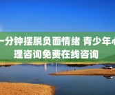 一分钟摆脱负面情绪 青少年心理咨询免费在线咨询 