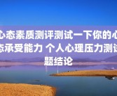 心态素质测评测试一下你的心态承受能力 个人心理压力测试题结论