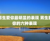 男生爱你最明显的表现 男生爱你的六种表现 