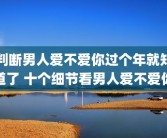 判断男人爱不爱你过个年就知道了 十个细节看男人爱不爱你