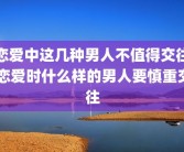 恋爱中这几种男人不值得交往 恋爱时什么样的男人要慎重交往