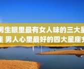男生眼里最有女人味的三大星座 男人心里最好的四大星座女