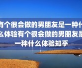 有个很会做的男朋友是一种什么体验有个很会做的男朋友是一种什么体验知乎