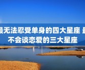 最无法忍受单身的四大星座 最不会谈恋爱的三大星座