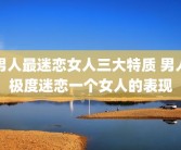 男人最迷恋女人三大特质 男人极度迷恋一个女人的表现