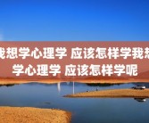 我想学心理学 应该怎样学我想学心理学 应该怎样学呢
