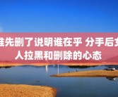 谁先删了说明谁在乎 分手后女人拉黑和删除的心态 