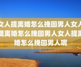 女人提离婚怎么挽回男人女人提离婚怎么挽回男人女人提离婚怎么挽回男人呢
