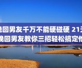 挽回男友千万不能硬碰硬 21天挽回男友教你三招轻松搞定他