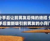 分手后让前男友后悔的绝招 分手后重新吸引前男友的小窍门