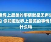 世界上最美的事情就是无声告白 你知道世界上最美的事情是什么吗