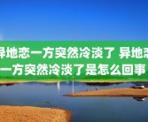 异地恋一方突然冷淡了 异地恋一方突然冷淡了是怎么回事 