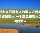 以为自己是女人的男人之我的老婆是男人 一个游走在男人之间的女人