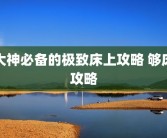 大神必备的极致床上攻略 够床攻略