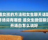 追女孩的方法和女生聊天话题开场词有哪些 追女生微信聊天开场白怎么说好