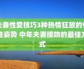 夫妻性爱技巧3种热情狂放的性性姿势 中年夫妻接吻的最佳方式