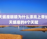 天蝎座眼睛为什么漂亮上帝给天蝎座的8个天赋