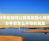 分手后如何让前男友回心转意 分手后怎么开导前男友