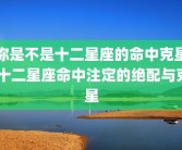 你是不是十二星座的命中克星 十二星座命中注定的绝配与克星