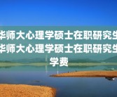 华师大心理学硕士在职研究生华师大心理学硕士在职研究生学费