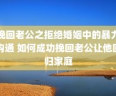 挽回老公之拒绝婚姻中的暴力沟通 如何成功挽回老公让他回归家庭