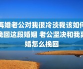 再婚老公对我很冷淡我该如何挽回这段婚姻 老公坚决和我离婚怎么挽回