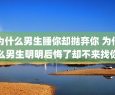 为什么男生睡你却抛弃你 为什么男生明明后悔了却不来找你