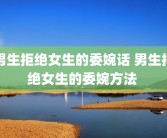 男生拒绝女生的委婉话 男生拒绝女生的委婉方法 