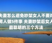 夫妻怎么避免吵架女人不要对男人做5件事 夫妻吵架后女人最聪明的三个方法