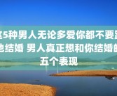 这5种男人无论多爱你都不要跟他结婚 男人真正想和你结婚的五个表现