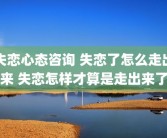 失恋心态咨询 失恋了怎么走出来 失恋怎样才算是走出来了