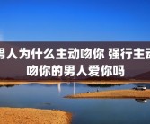 男人为什么主动吻你 强行主动吻你的男人爱你吗