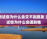 测试你为什么会交不到朋友 测试你为什么会遇到他