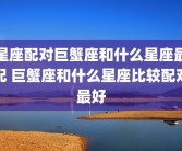 星座配对巨蟹座和什么星座最配 巨蟹座和什么星座比较配对最好